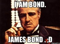 i`am bond. james bond . ;d