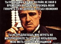 ты приходишь ко мне на лайн, не зная о вражеских вардах ты просишь меня говорить сс но делаешь это без уважения ты не предлагаешь мне играть на интернешенеле ты даже не называешь мою мать хорошей женщиной