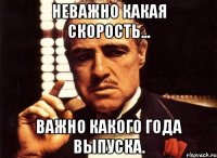 неважно какая скорость... важно какого года выпуска.