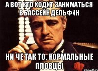 а вот кто ходит заниматься в бассейн дельфин ни чё так то, нормальные пловцы