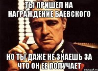 ты пришел на награждение баевского но ты даже не знаешь за что он ее получает