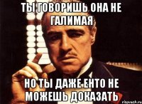 ты говоришь она не галимая но ты даже енто не можешь доказать