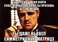 ты просишь меня найти собственные числа,но ты просишь без уважения ты даже не ввел симметричную матрицу