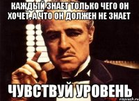 каждый знает только чего он хочет, а что он должен не знает чувствуй уровень