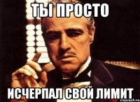 ты просто исчерпал свой лимит