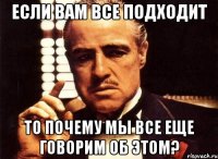 если вам все подходит то почему мы все еще говорим об этом?