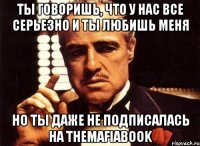 ты говоришь, что у нас все серьезно и ты любишь меня но ты даже не подписалась на themafiabook