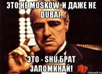 это не moskow, и даже не dubai, это - shu,брат запоминай!