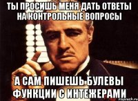 ты просишь меня дать ответы на контрольные вопросы а сам пишешь булевы функции с интежерами