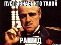 пусть знает кто такой рашид