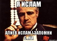 я ислам алиев ислам ! запомни с...ка