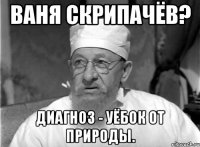 ваня скрипачёв? диагноз - уёбок от природы.