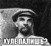  хуле палишь?