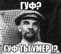 гуф? гуф ты умер !?