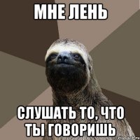 мне лень слушать то, что ты говоришь