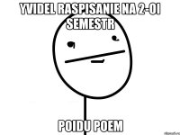 yvidel raspisanie na 2-oi semestr poidu poem