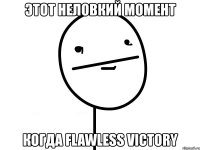 этот неловкий момент когда flawless victory