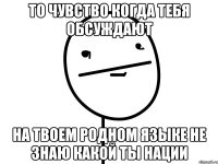 то чувство когда тебя обсуждают на твоем родном языке не знаю какой ты нации