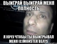 выиграй выиграй меня полность я хочу чтобы ты выигрывал меня (с)monster beats