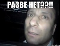 разве нет??!! 