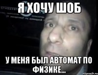 я хочу шоб у меня был автомат по физике...