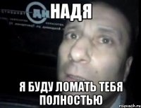 надя я буду ломать тебя полностью