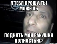 я тебя прошу, ты можешь поднять мои ракушки полностью?