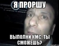 я проршу выполни кмс, ты сможешь?