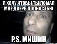 я хочу чтобы ты ломал мне дверь полностью p.s. мишин