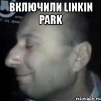 включили linkin park 