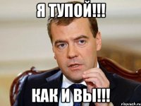 я тупой!!! как и вы!!!