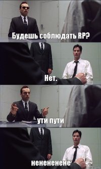 Будешь соблюдать RP? Нет. ути пути ненененене