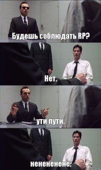 Будешь соблюдать RP? Нет. ути пути. ненененене.