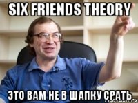 six friends theory это вам не в шапку срать