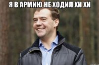 я в армию не ходил хи хи 