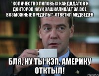 "количество липовых кандидатов и докторов наук зашкаливает за все возможные пределы"-ответил медведев бля, ну ты кэп, америку отктыл!