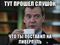 тут прошел слушок что ты поставил на ливерпуль