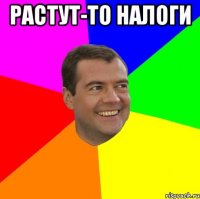 растут-то налоги 