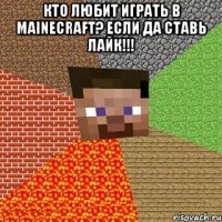 кто любит играть в mainecraft? если да ставь лайк!!! 