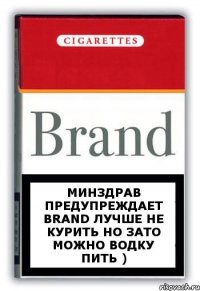 Минздрав предупреждает Brand лучше не курить но зато можно водку пить )