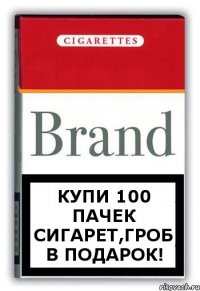 купи 100 пачек сигарет,гроб в подарок!