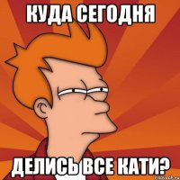 куда сегодня делись все кати?