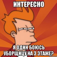 интересно я один боюсь уборщицу на 3 этаже?