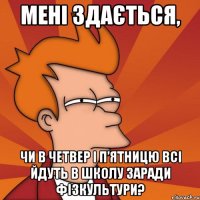 мені здається, чи в четвер і п’ятницю всі йдуть в школу заради фізкультури?