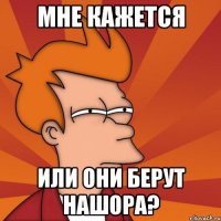 мне кажется или они берут нашора?