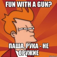 fun with a gun? паша, рука - не оружие