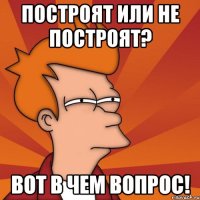 построят или не построят? вот в чем вопрос!