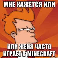 мне кажется или или женя часто играет в minecraft