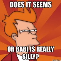 does it seems or babi is really silly?