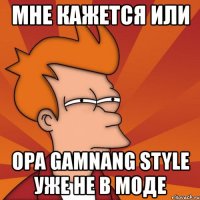 мне кажется или opa gamnang style уже не в моде